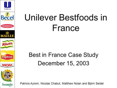 Unilever Bestfoods in France Best in France Case Study December 15, 2003 Patricio Aylwin, Nicolas Chabut, Matthew Nolan and Björn Seidel.
