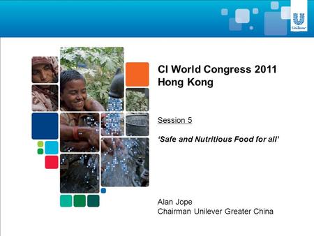 Alan Jope Chairman Unilever Greater China CI World Congress 2011 Hong Kong Session 5 ‘Safe and Nutritious Food for all’