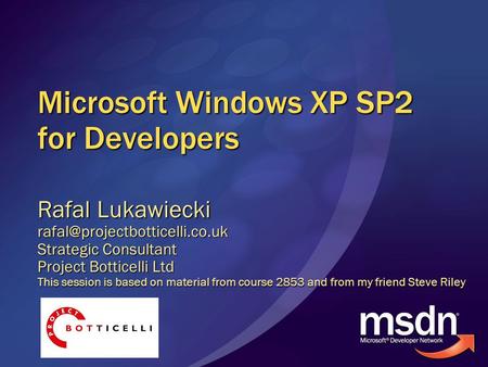 Microsoft Windows XP SP2 for Developers Rafal Lukawiecki Strategic Consultant Project Botticelli Ltd This session is based.