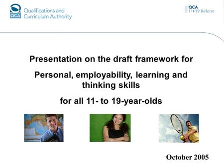 Presentation on the draft framework for Personal, employability, learning and thinking skills for all 11- to 19-year-olds October 2005.