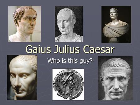 Gaius Julius Caesar Who is this guy?. Who was Julius Caesar? ► The most powerful man in Rome ► An accomplished scholar and writer ► A gifted statesman.