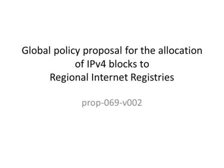 Global policy proposal for the allocation of IPv4 blocks to Regional Internet Registries prop-069-v002.