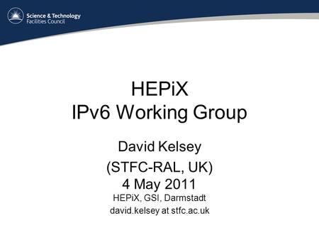 HEPiX IPv6 Working Group David Kelsey (STFC-RAL, UK) 4 May 2011 HEPiX, GSI, Darmstadt david.kelsey at stfc.ac.uk.