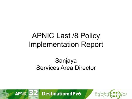 APNIC Last /8 Policy Implementation Report Sanjaya Services Area Director.