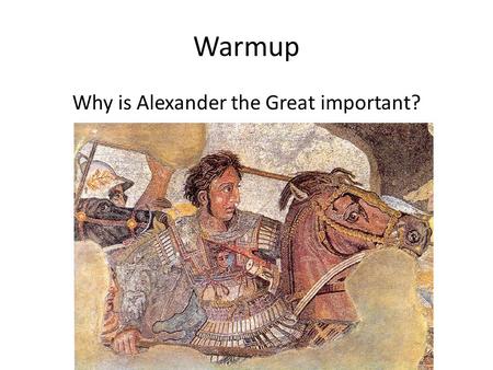 Warmup Why is Alexander the Great important?. Tuesday: Writing Madness! Analyze the cultural and political changes and continuities in ONE of the following.