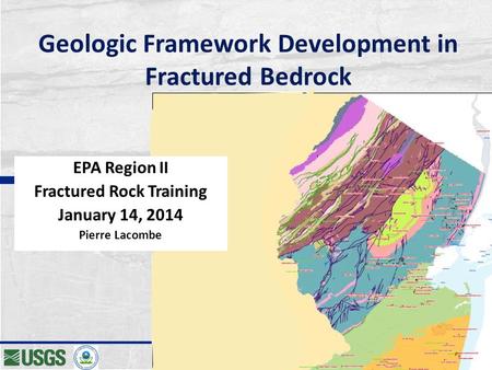 Geologic Framework Development in Fractured Bedrock EPA Region II Fractured Rock Training January 14, 2014 Pierre Lacombe.