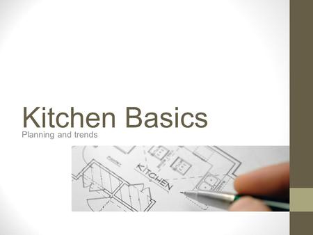 Kitchen Basics Planning and trends. Kitchens are... Considered the control center most lived in room of the house most often remodeled strong selling.