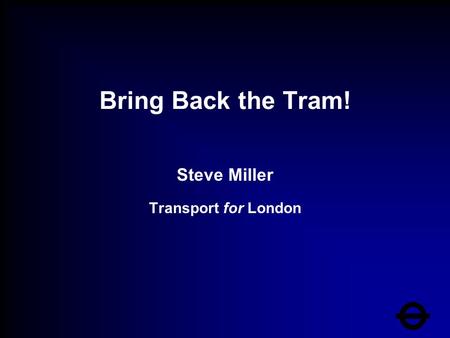 Bring Back the Tram! Steve Miller Transport for London.