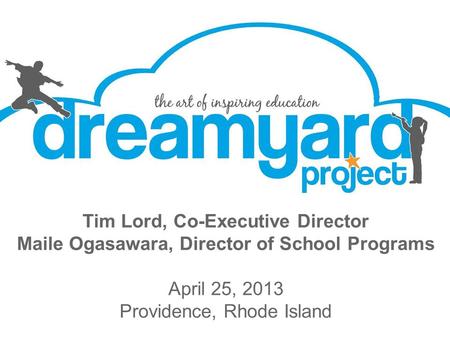 Tim Lord, Co-Executive Director Maile Ogasawara, Director of School Programs April 25, 2013 Providence, Rhode Island.