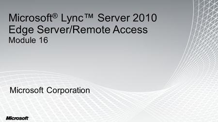 Microsoft ® Lync™ Server 2010 Edge Server/Remote Access Module 16 Microsoft Corporation.