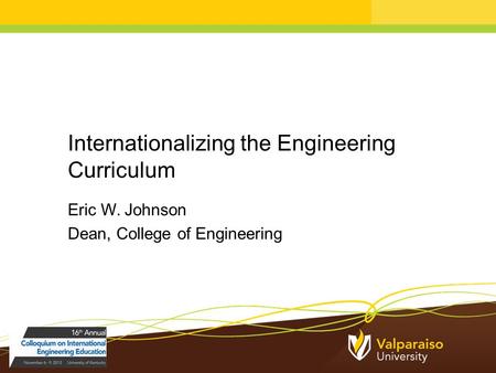 Internationalizing the Engineering Curriculum Eric W. Johnson Dean, College of Engineering.