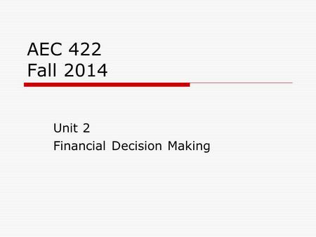AEC 422 Fall 2014 Unit 2 Financial Decision Making.