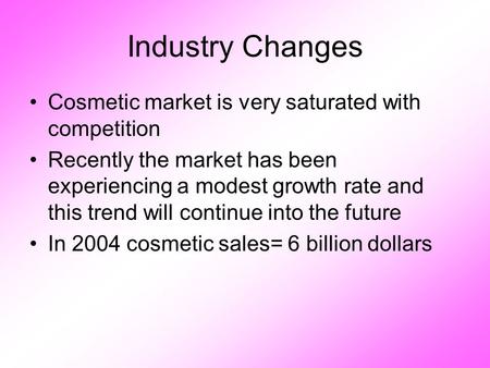 Industry Changes Cosmetic market is very saturated with competition Recently the market has been experiencing a modest growth rate and this trend will.
