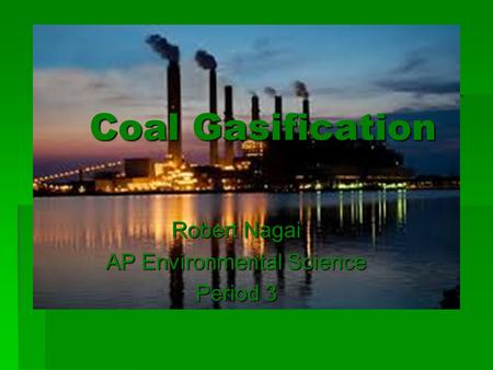 Coal Gasification Robert Nagai AP Environmental Science Period 3.