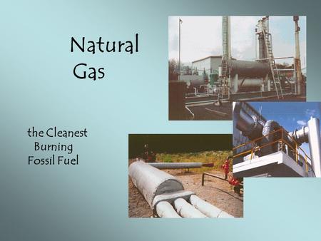 Natural Gas the Cleanest Burning Fossil Fuel.