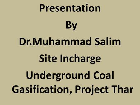 Presentation By Dr.Muhammad Salim Site Incharge Underground Coal Gasification, Project Thar.