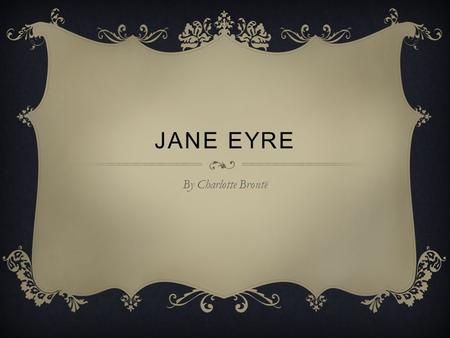 JANE EYRE By Charlotte Brontë. CAST OF CHARACTERS  Jane Eyre: orphaned as a child she’s sent to live with her abusive aunt and cousins (the Reeds). Later.