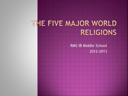 RMS IB Middle School 2012-2013.  OBJ: The scholar will be able to identify the five major world religions by completing the World Religions Chart. 1.