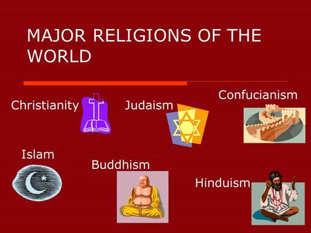 MAJOR RELIGIONS OF THE WORLD ChristianityJudaism Islam Hinduism Buddhism Confucianism.