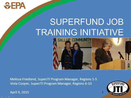 1 SUPERFUND JOB TRAINING INITIATIVE Melissa Friedland, SuperJTI Program Manager, Regions 1-5 Viola Cooper, SuperJTI Program Manager, Regions 6-10 April.