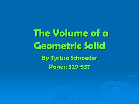 The Volume of a Geometric Solid The Volume of a Geometric Solid By Tyrissa Schroeder Pages: 529-537.