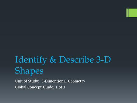 Identify & Describe 3-D Shapes Unit of Study: 3-Dimentional Geometry Global Concept Guide: 1 of 3.