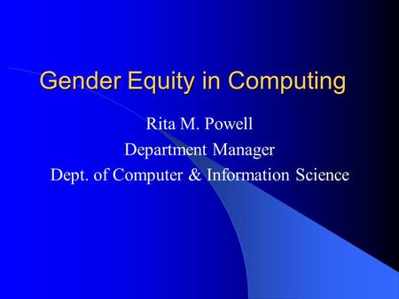 Gender Equity in Computing Rita M. Powell Department Manager Dept. of Computer & Information Science.