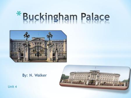 By: N. Walker Unit 4. * The Queen's official and main royal London home * The official London residence and principal workplace of the British monarch.