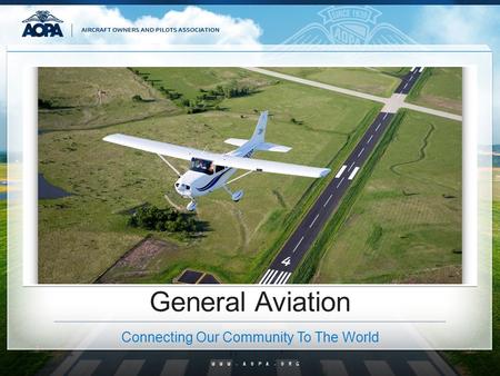 WWW.AOPA.ORG General Aviation Connecting Our Community To The World.