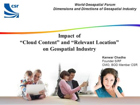 Impact of “Cloud Content” and “Relevant Location” on Geospatial Industry World Geospatial Forum Dimensions and Directions of Geospatial Industry Kanwar.