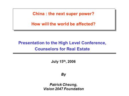 China : the next super power? How will the world be affected? Presentation to the High Level Conference, Counselors for Real Estate July 15 th, 2006 By.