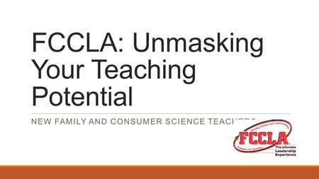 FCCLA: Unmasking Your Teaching Potential NEW FAMILY AND CONSUMER SCIENCE TEACHERS.