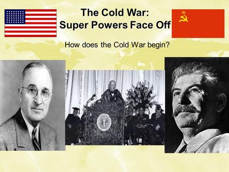 The Cold War: Super Powers Face Off How does the Cold War begin?