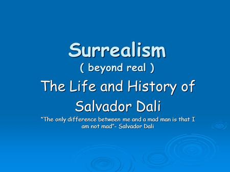 Surrealism ( beyond real ) The Life and History of Salvador Dali “The only difference between me and a mad man is that I am not mad”- Salvador Dali.