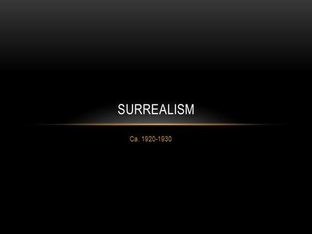 Ca. 1920-1930 SURREALISM. WHAT IS SURREALISM? An art movement completely different from anything that came before it. “Revolutionary” in spirit, according.