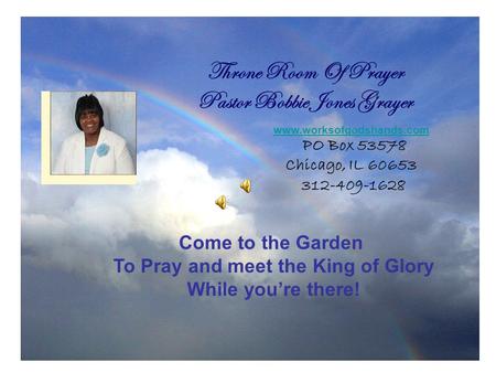 Throne Room Of Prayer Pastor Bobbie Jones Grayer Come to the Garden To Pray and meet the King of Glory While you’re there! www.worksofgodshands.com PO.