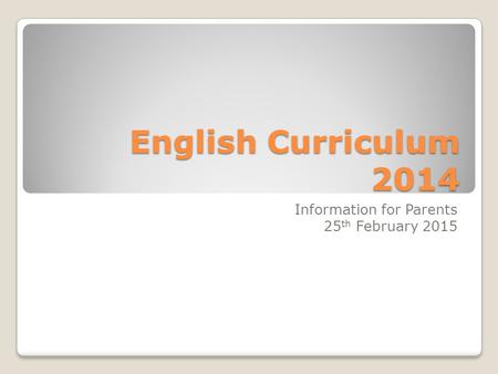 English Curriculum 2014 Information for Parents 25 th February 2015.