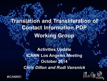 #ICANN51 1 Translation and Transliteration of Contact Information PDP Working Group Activities Update ICANN Los Angeles Meeting October 2014 Chris Dillon.
