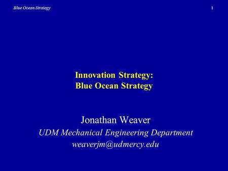 1Blue Ocean Strategy Innovation Strategy: Blue Ocean Strategy Jonathan Weaver UDM Mechanical Engineering Department