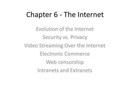Chapter 6 - The Internet Evolution of the Internet Security vs. Privacy Video Streaming Over the Internet Electronic Commerce Web censorship Intranets.