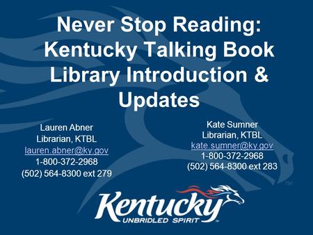 Never Stop Reading: Kentucky Talking Book Library Introduction & Updates Lauren Abner Librarian, KTBL 1-800-372-2968 (502) 564-8300.