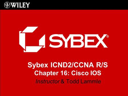 Sybex ICND2/CCNA R/S Chapter 16: Cisco IOS Instructor & Todd Lammle.