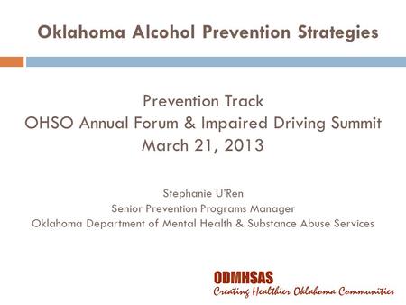 Prevention Track OHSO Annual Forum & Impaired Driving Summit March 21, 2013 Stephanie U’Ren Senior Prevention Programs Manager Oklahoma Department of Mental.