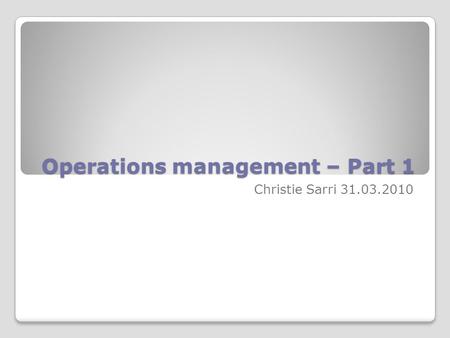 Operations management – Part 1 Christie Sarri 31.03.2010.