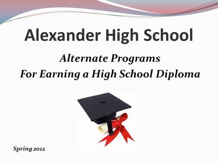 Alexander High School Alternate Programs For Earning a High School Diploma Spring 2012.