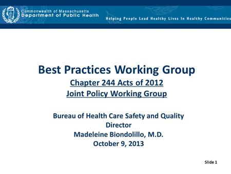 Slide 1 Best Practices Working Group Chapter 244 Acts of 2012 Joint Policy Working Group Bureau of Health Care Safety and Quality Director Madeleine Biondolillo,