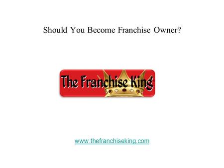 Should You Become Franchise Owner? www.thefranchiseking.com.