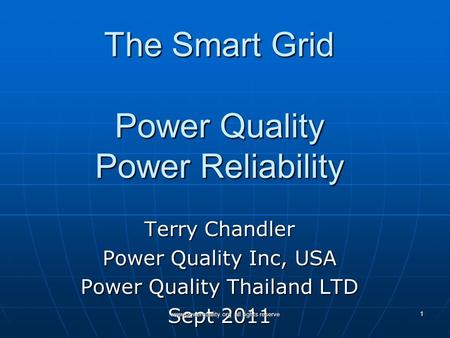 The Smart Grid Power Quality Power Reliability Terry Chandler Power Quality Inc, USA Power Quality Thailand LTD Sept 2011 www.powerquality.org all rights.
