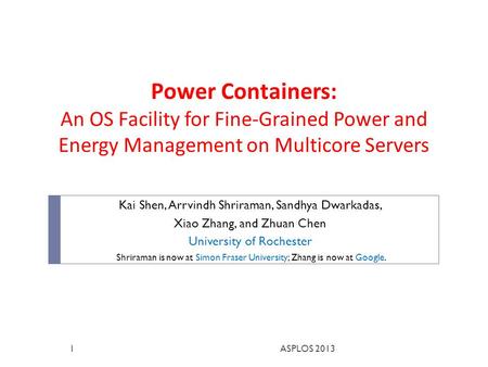 Power Containers: An OS Facility for Fine-Grained Power and Energy Management on Multicore Servers Kai Shen, Arrvindh Shriraman, Sandhya Dwarkadas, Xiao.