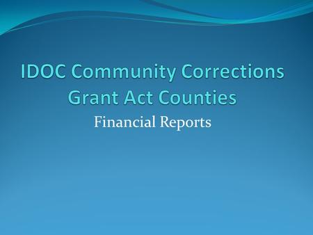 Financial Reports. Financial Reports are to be submitted to IDOC Community Corrections Division each month. Community Corrections Grant dollars are allocated.